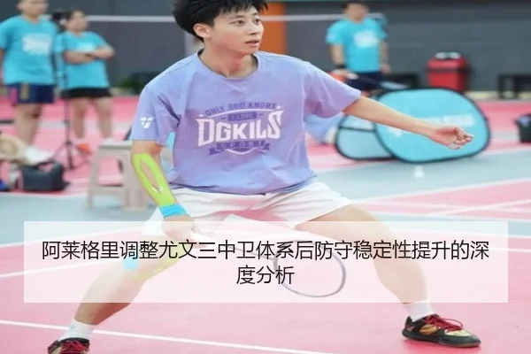 阿莱格里调整尤文三中卫体系后防守稳定性提升的深度分析
