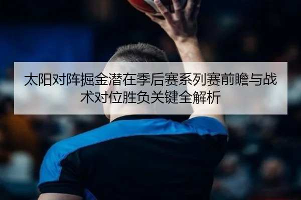 太阳对阵掘金潜在季后赛系列赛前瞻与战术对位胜负关键全解析