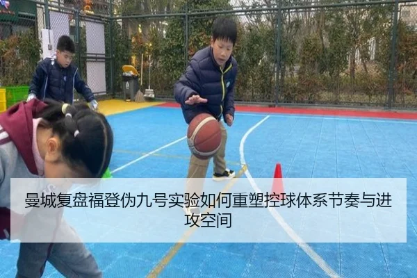 曼城复盘福登伪九号实验如何重塑控球体系节奏与进攻空间
