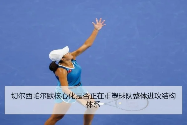 切尔西帕尔默核心化是否正在重塑球队整体进攻结构体系