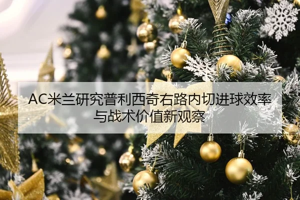 AC米兰研究普利西奇右路内切进球效率与战术价值新观察